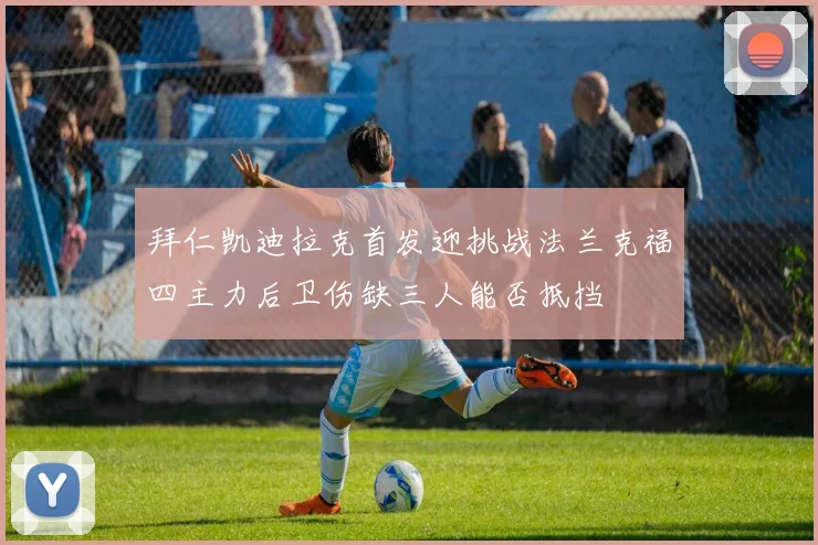 拜仁凯迪拉克首发迎挑战法兰克福四主力后卫伤缺三人能否抵挡
