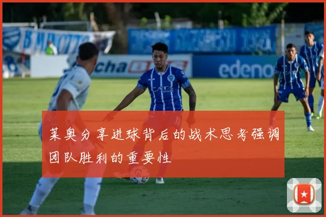 莱奥分享进球背后的战术思考强调团队胜利的重要性