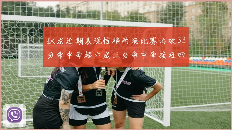 狄龙近期表现惊艳两场比赛均砍33分命中率超六成三分命中率接近四成