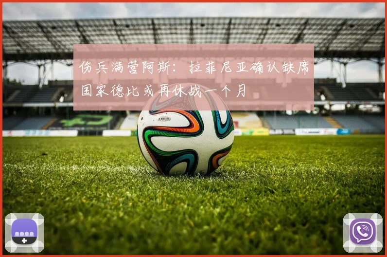 伤兵满营阿斯：拉菲尼亚确认缺席国家德比或再休战一个月