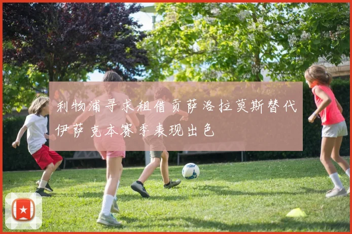 利物浦寻求租借贡萨洛拉莫斯替代伊萨克本赛季表现出色