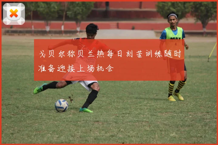 戈贝尔称贝兰热每日刻苦训练随时准备迎接上场机会