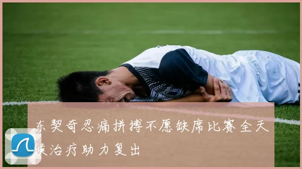 东契奇忍痛拼搏不愿缺席比赛全天候治疗助力复出