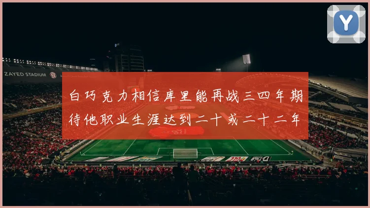 白巧克力相信库里能再战三四年期待他职业生涯达到二十或二十二年