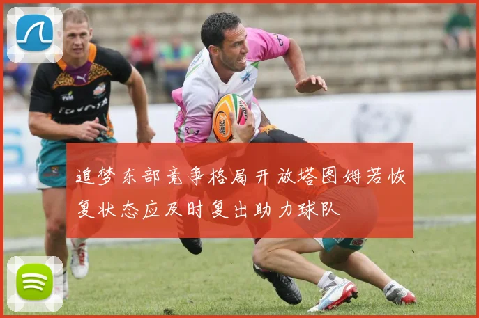 追梦东部竞争格局开放塔图姆若恢复状态应及时复出助力球队