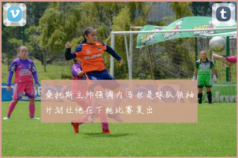 桑托斯主帅强调内马尔是球队领袖计划让他在下轮比赛复出