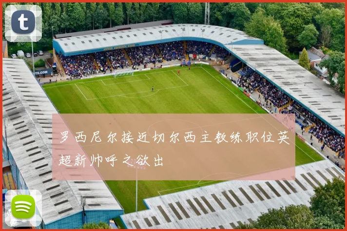 罗西尼尔接近切尔西主教练职位英超新帅呼之欲出