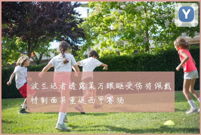 波兰记者透露莱万眼眶受伤将佩戴特制面具重返西甲赛场