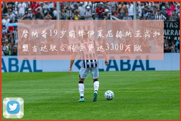 摩纳哥19岁前锋伊莱尼赫纳正式加盟吉达联合转会费达3300万欧