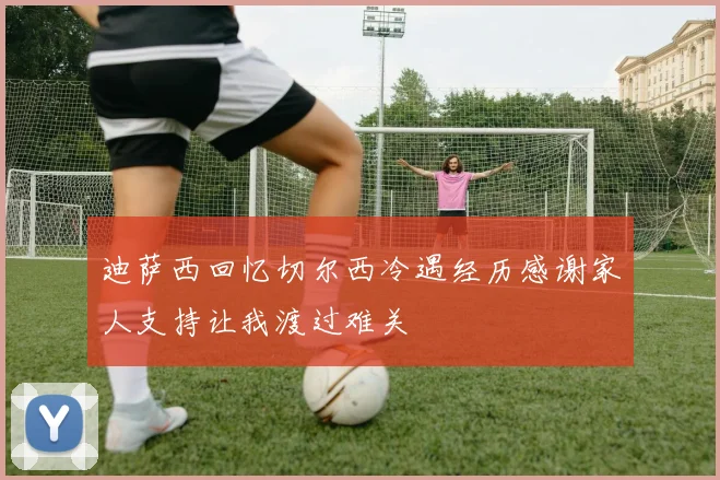 迪萨西回忆切尔西冷遇经历感谢家人支持让我渡过难关